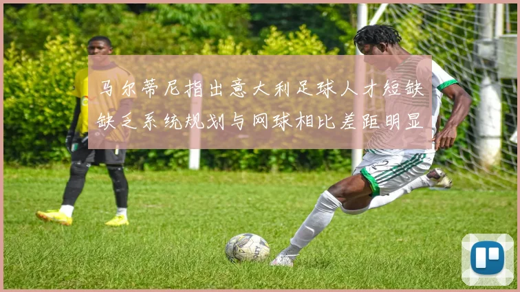 马尔蒂尼指出意大利足球人才短缺缺乏系统规划与网球相比差距明显
