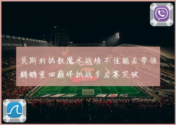 莫斯利执教魔术战绩不佳能否带领鹈鹕重回巅峰挑战季后赛突破