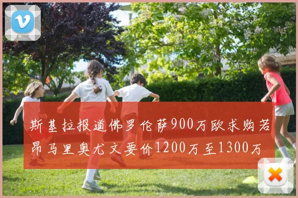 斯基拉报道佛罗伦萨900万欧求购若昂马里奥尤文要价1200万至1300万