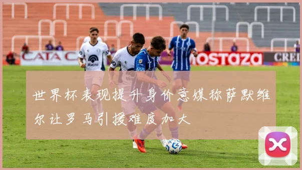 世界杯表现提升身价意媒称萨默维尔让罗马引援难度加大
