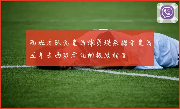 西班牙队无皇马球员现象揭示皇马五年去西班牙化的极致转变